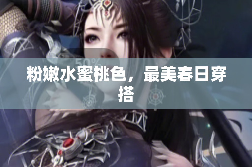 粉嫩水蜜桃色，最美春日穿搭