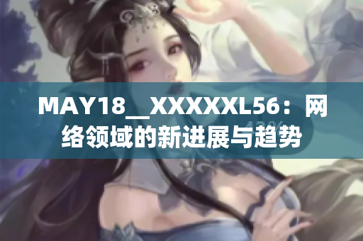 MAY18__XXXXXL56：网络领域的新进展与趋势