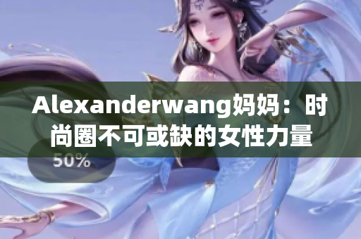 Alexanderwang妈妈：时尚圈不可或缺的女性力量