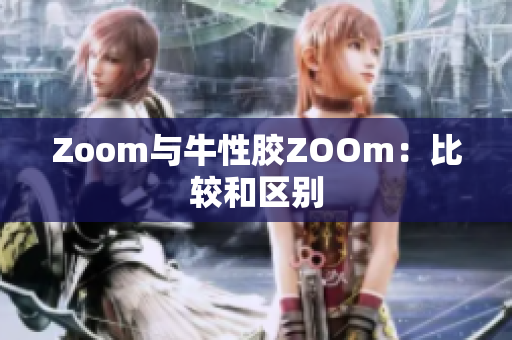 Zoom与牛性胶ZOOm：比较和区别