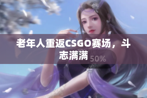 老年人重返CSGO赛场，斗志满满