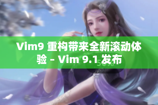 Vim9 重构带来全新滚动体验 – Vim 9.1 发布
