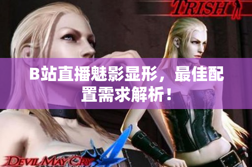 B站直播魅影显形，最佳配置需求解析！