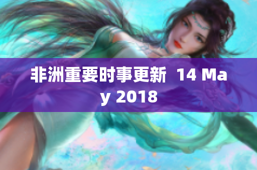 非洲重要时事更新  14 May 2018