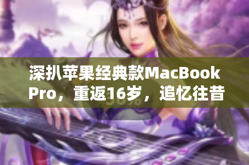 深扒苹果经典款MacBook Pro，重返16岁，追忆往昔