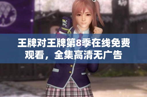 王牌对王牌第8季在线免费观看，全集高清无广告