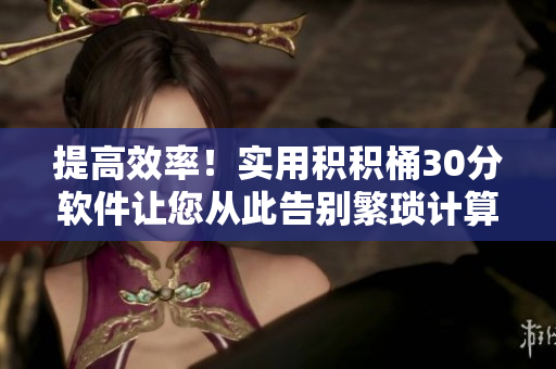 提高效率！实用积积桶30分软件让您从此告别繁琐计算