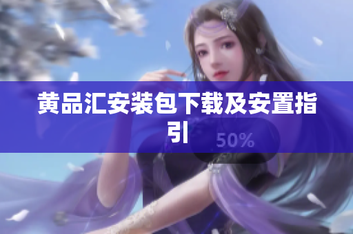 黄品汇安装包下载及安置指引