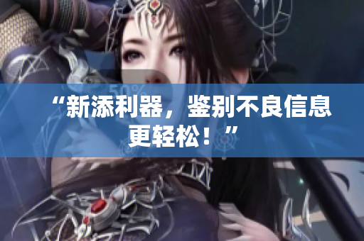 “新添利器，鉴别不良信息更轻松！”