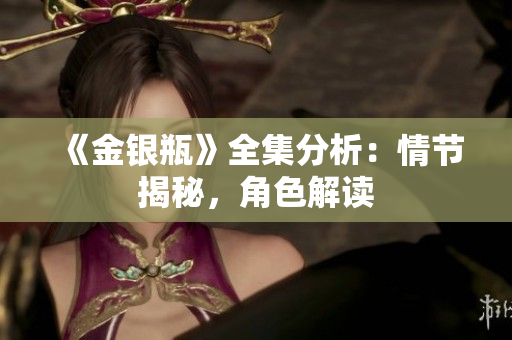 《金银瓶》全集分析：情节揭秘，角色解读
