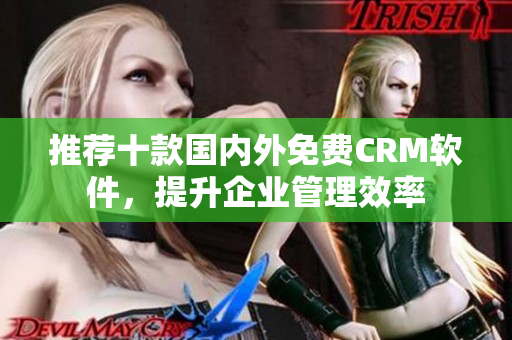 推荐十款国内外免费CRM软件，提升企业管理效率