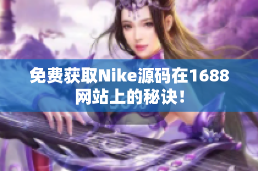 免费获取Nike源码在1688网站上的秘诀！