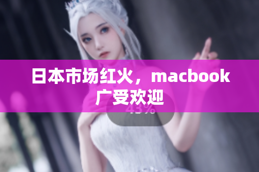 日本市场红火，macbook广受欢迎