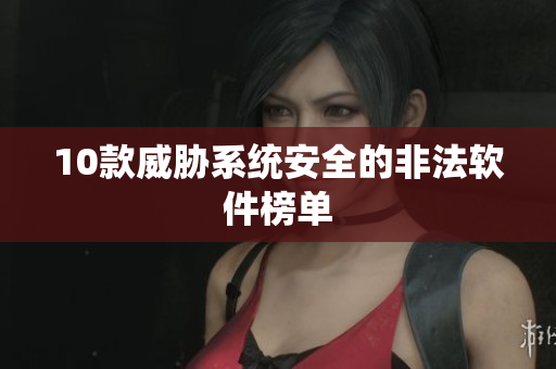 10款威胁系统安全的非法软件榜单