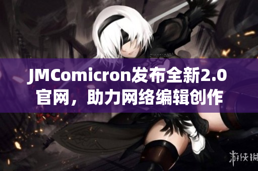 JMComicron发布全新2.0官网，助力网络编辑创作