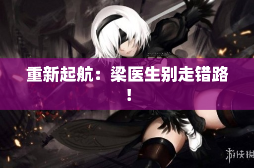 重新起航：梁医生别走错路！