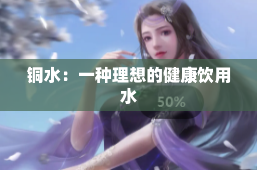 铜水：一种理想的健康饮用水