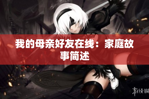 我的母亲好友在线：家庭故事简述