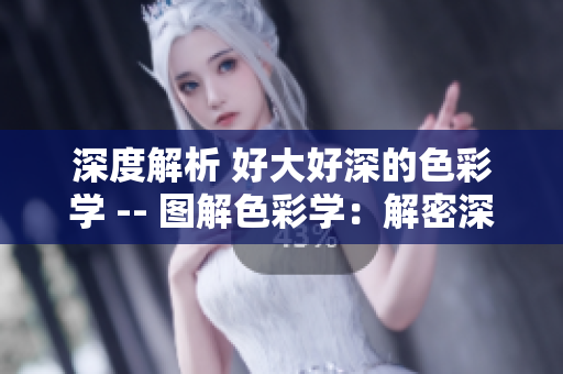 深度解析 好大好深的色彩学 -- 图解色彩学：解密深度色彩