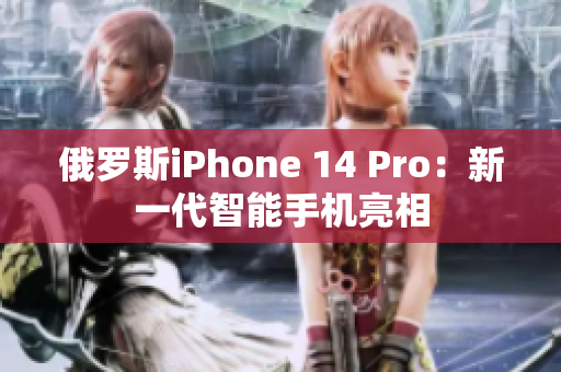 俄罗斯iPhone 14 Pro：新一代智能手机亮相