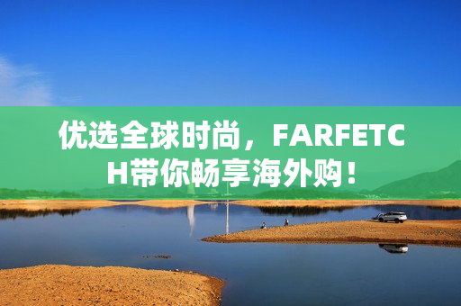 优选全球时尚，FARFETCH带你畅享海外购！