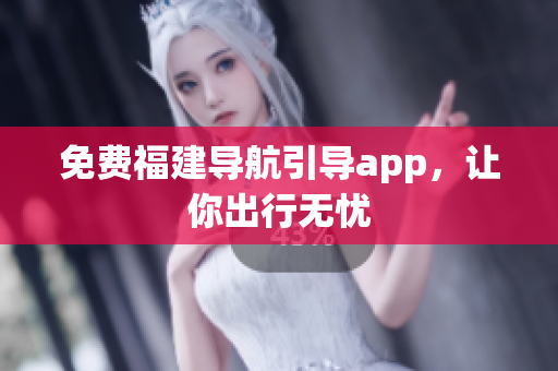 免费福建导航引导app，让你出行无忧