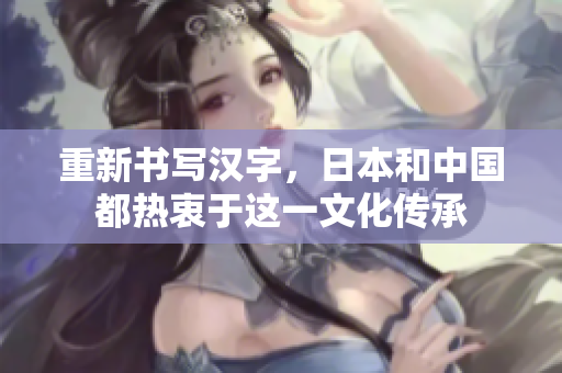 重新书写汉字，日本和中国都热衷于这一文化传承