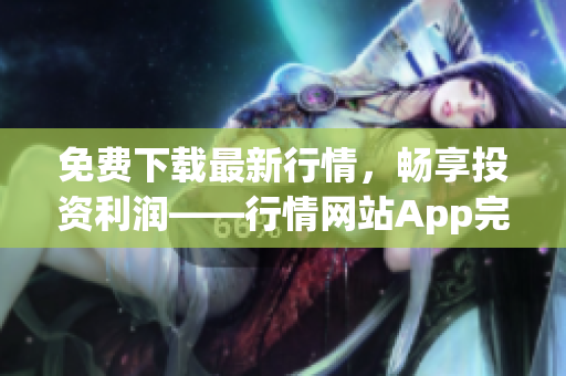 免费下载最新行情，畅享投资利润——行情网站App完美呈现