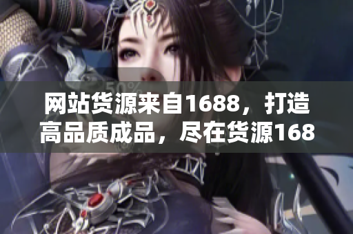 网站货源来自1688，打造高品质成品，尽在货源1688！