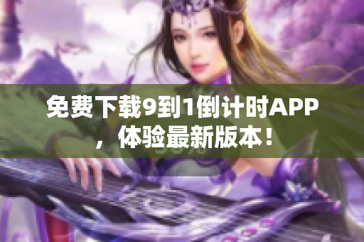 免费下载9到1倒计时APP，体验最新版本！