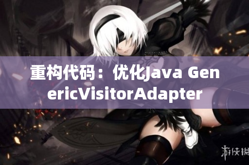 重构代码：优化Java GenericVisitorAdapter