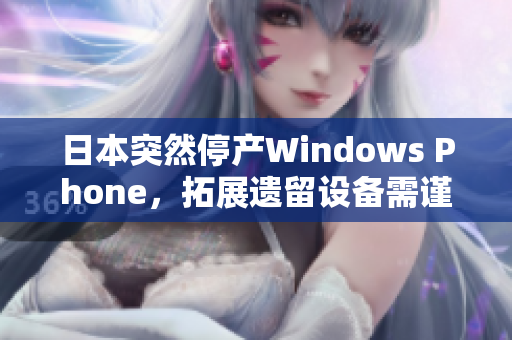 日本突然停产Windows Phone，拓展遗留设备需谨慎