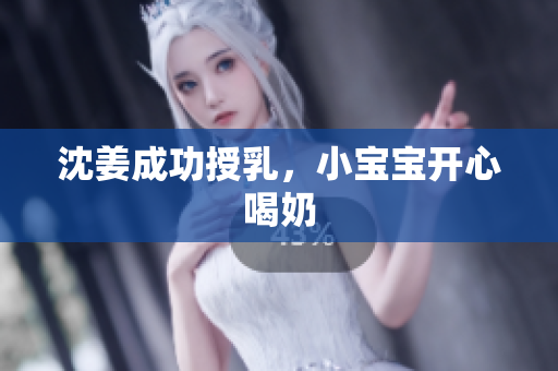 沈姜成功授乳，小宝宝开心喝奶