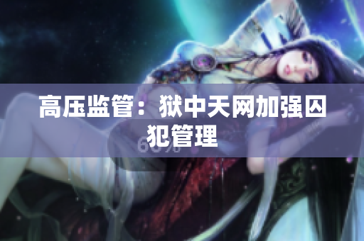 高压监管：狱中天网加强囚犯管理