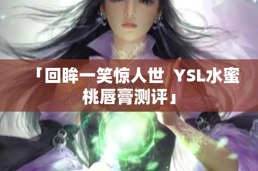 「回眸一笑惊人世  YSL水蜜桃唇膏测评」