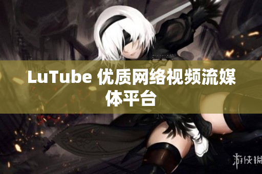LuTube 优质网络视频流媒体平台