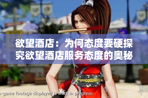 欲望酒店：为何态度要硬探究欲望酒店服务态度的奥秘