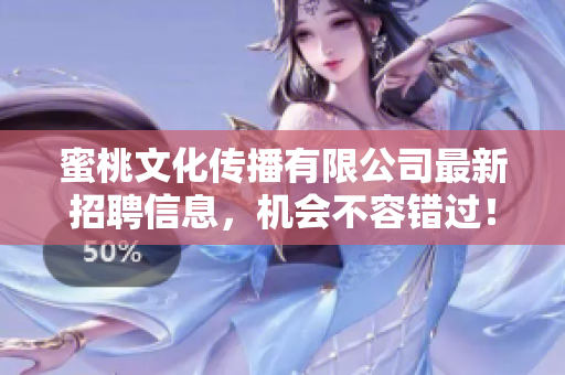 蜜桃文化传播有限公司最新招聘信息，机会不容错过！