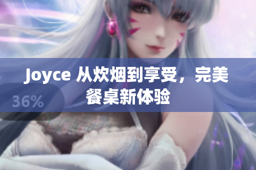 Joyce 从炊烟到享受，完美餐桌新体验