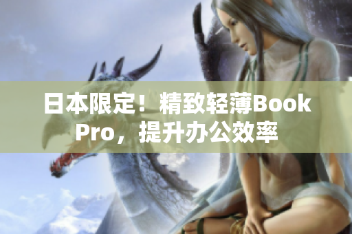 日本限定！精致轻薄BookPro，提升办公效率
