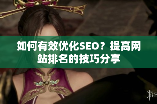 如何有效优化SEO？提高网站排名的技巧分享
