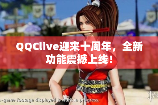 QQClive迎来十周年，全新功能震撼上线！