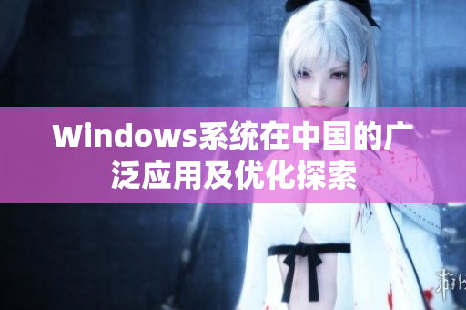 Windows系统在中国的广泛应用及优化探索