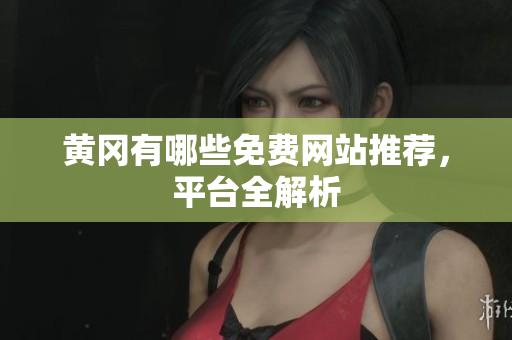 黄冈有哪些免费网站推荐，平台全解析