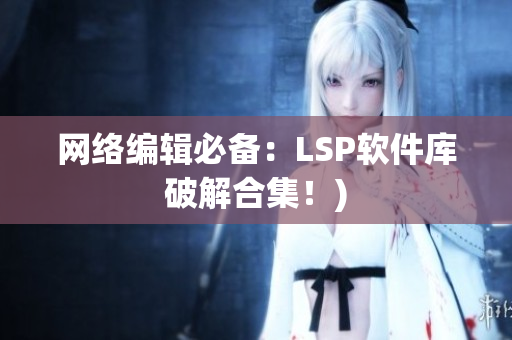 网络编辑必备：LSP软件库破解合集！)
