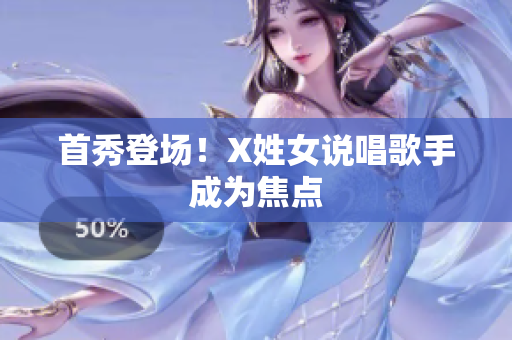 首秀登场！X姓女说唱歌手成为焦点