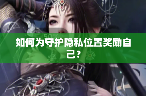如何为守护隐私位置奖励自己？