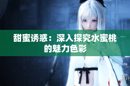 甜蜜诱惑：深入探究水蜜桃的魅力色彩