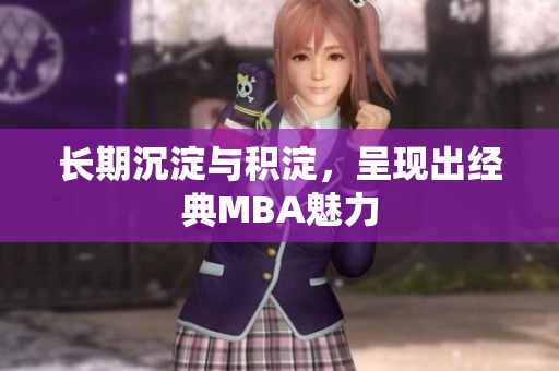 长期沉淀与积淀，呈现出经典MBA魅力
