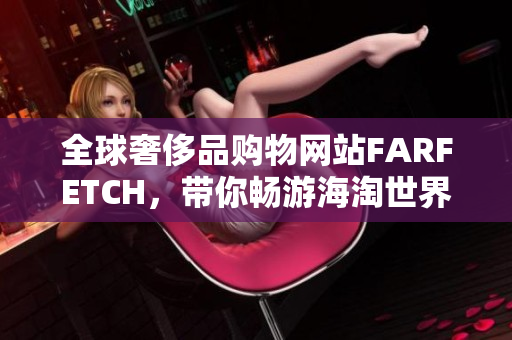 全球奢侈品购物网站FARFETCH，带你畅游海淘世界